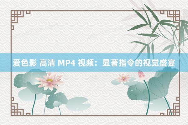 爱色影 高清 MP4 视频：显著指令的视觉盛宴