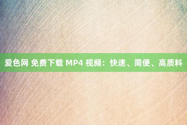 爱色网 免费下载 MP4 视频：快速、简便、高质料