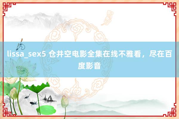 lissa_sex5 仓井空电影全集在线不雅看，尽在百度影音