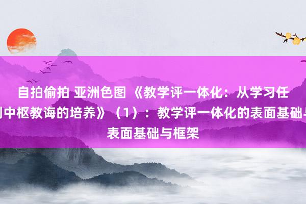 自拍偷拍 亚洲色图 《教学评一体化：从学习任务单到中枢教诲的培养》（1）：教学评一体化的表面基础与框架