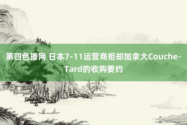 第四色播网 日本7-11运营商拒却加拿大Couche-Tard的收购要约