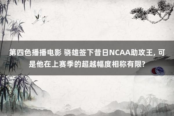 第四色播播电影 骁雄签下昔日NCAA助攻王， 可是他在上赛季的超越幅度相称有限?