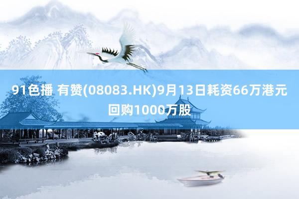 91色播 有赞(08083.HK)9月13日耗资66万港元回购1000万股