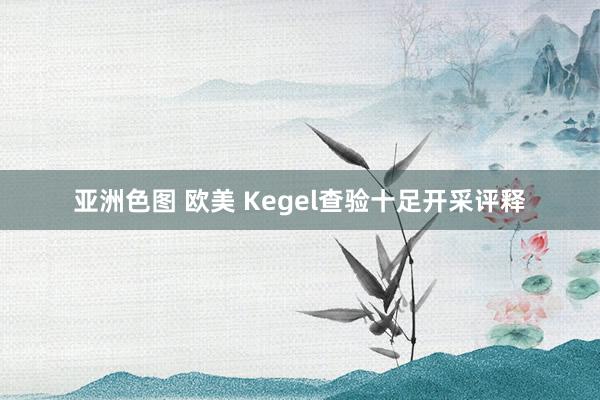 亚洲色图 欧美 Kegel查验十足开采评释