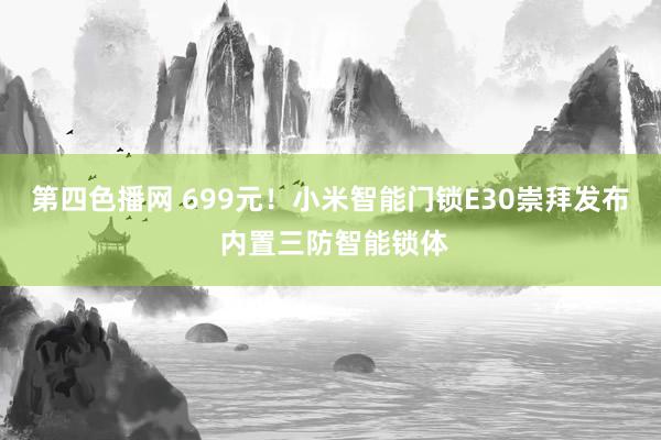 第四色播网 699元！小米智能门锁E30崇拜发布 内置三防智能锁体