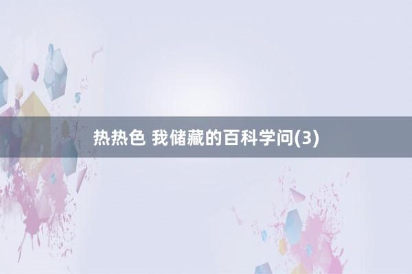 热热色 我储藏的百科学问(3)