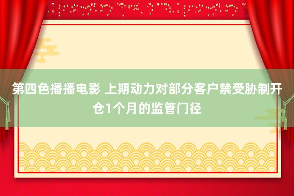 第四色播播电影 上期动力对部分客户禁受胁制开仓1个月的监管门径