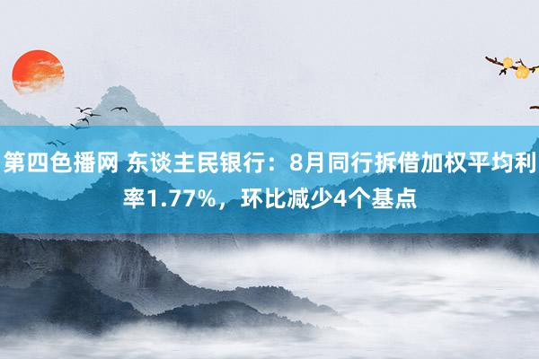 第四色播网 东谈主民银行：8月同行拆借加权平均利率1.77%，环比减少4个基点