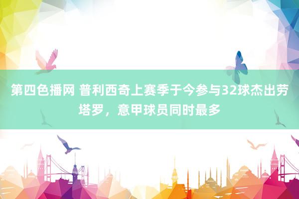 第四色播网 普利西奇上赛季于今参与32球杰出劳塔罗，意甲球员同时最多