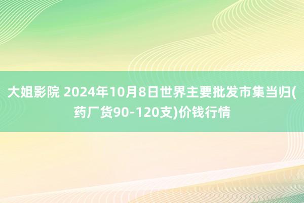 大姐影院 2024年10月8日世界主要批发市集当归(药厂货90-120支)价钱行情