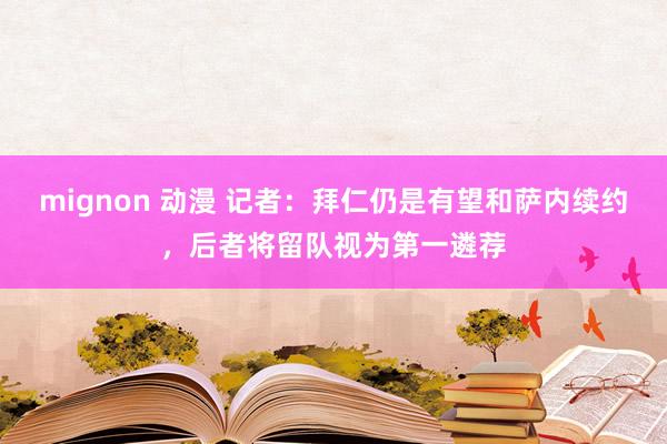 mignon 动漫 记者：拜仁仍是有望和萨内续约，后者将留队视为第一遴荐