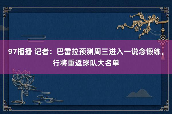 97播播 记者：巴雷拉预测周三进入一说念锻练，行将重返球队大名单