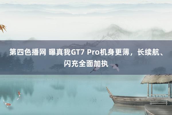 第四色播网 曝真我GT7 Pro机身更薄，长续航、闪充全面加执