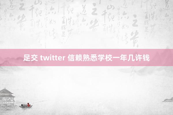 足交 twitter 信赖熟悉学校一年几许钱