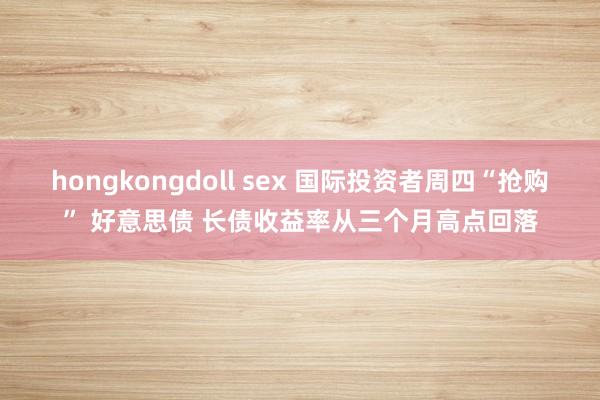 hongkongdoll sex 国际投资者周四“抢购” 好意思债 长债收益率从三个月高点回落