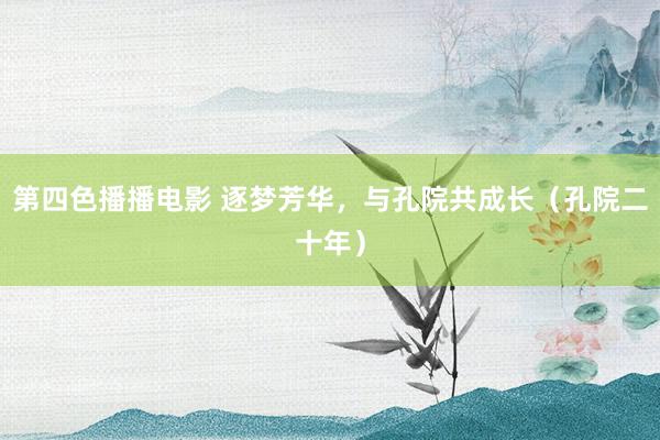 第四色播播电影 逐梦芳华，与孔院共成长（孔院二十年）