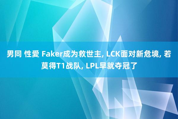 男同 性愛 Faker成为救世主， LCK面对新危境， 若莫得T1战队， LPL早就夺冠了