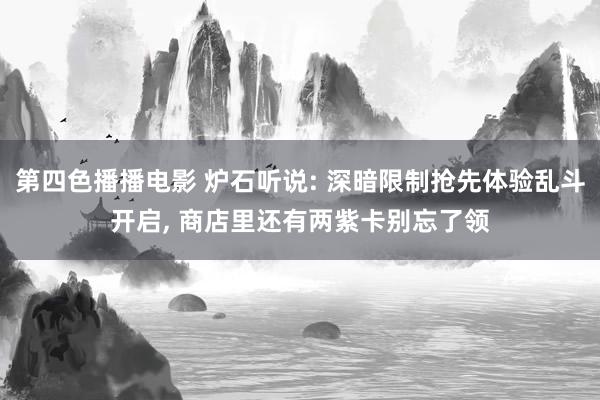 第四色播播电影 炉石听说: 深暗限制抢先体验乱斗开启， 商店里还有两紫卡别忘了领