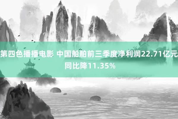 第四色播播电影 中国船舶前三季度净利润22.71亿元 同比降11.35%