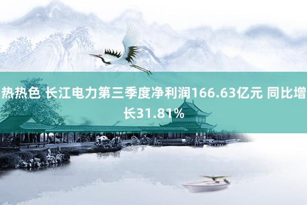 热热色 长江电力第三季度净利润166.63亿元 同比增长31.81%