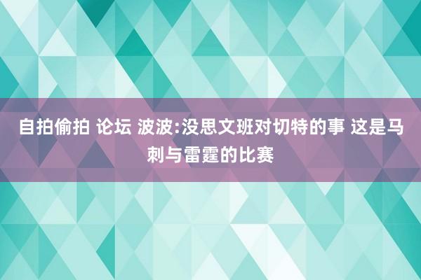 自拍偷拍 论坛 波波:没思文班对切特的事 这是马刺与雷霆的比赛