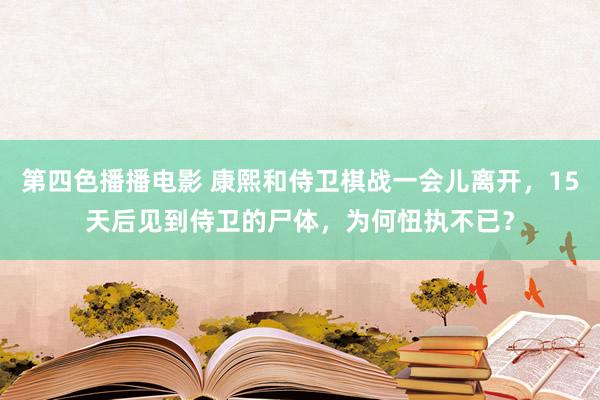 第四色播播电影 康熙和侍卫棋战一会儿离开，15天后见到侍卫的尸体，为何忸执不已？