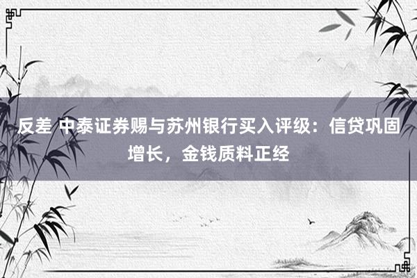 反差 中泰证券赐与苏州银行买入评级：信贷巩固增长，金钱质料正经