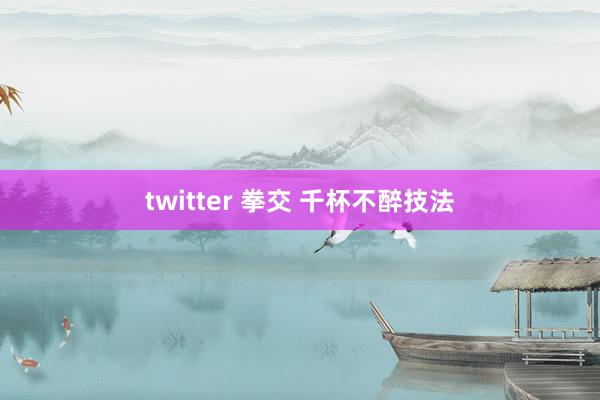 twitter 拳交 千杯不醉技法