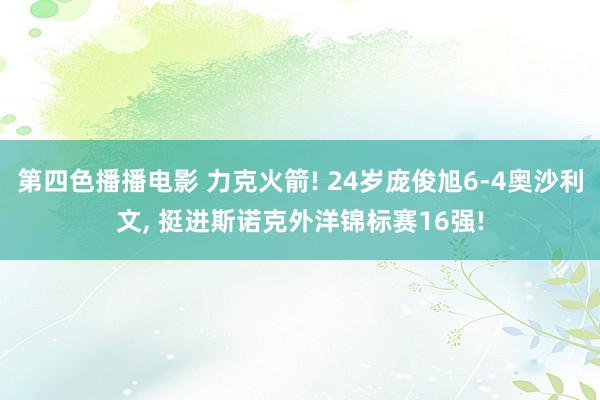 第四色播播电影 力克火箭! 24岁庞俊旭6-4奥沙利文， 挺进斯诺克外洋锦标赛16强!