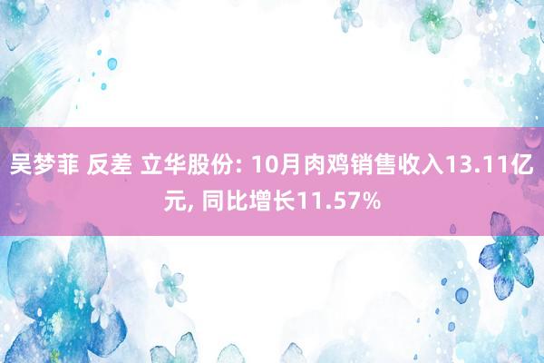 吴梦菲 反差 立华股份: 10月肉鸡销售收入13.11亿元， 同比增长11.57%