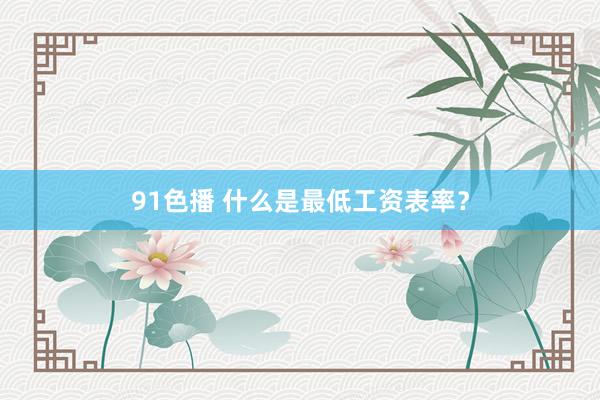 91色播 什么是最低工资表率？