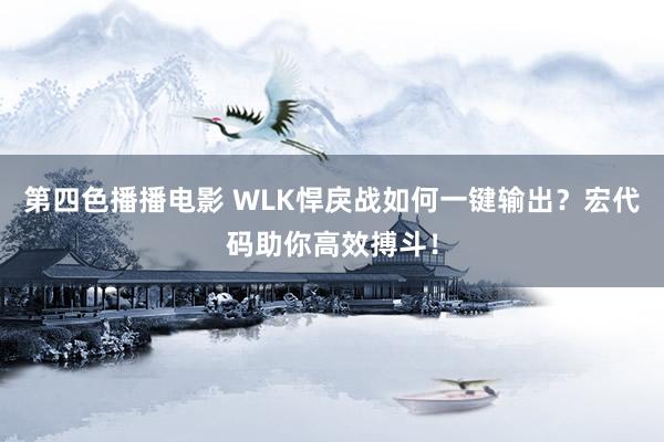 第四色播播电影 WLK悍戾战如何一键输出？宏代码助你高效搏斗！