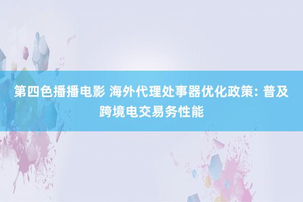 第四色播播电影 海外代理处事器优化政策: 普及跨境电交易务性能