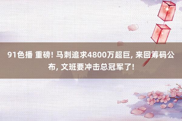 91色播 重磅! 马刺追求4800万超巨， 来回筹码公布， 文班要冲击总冠军了!