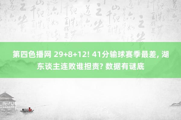 第四色播网 29+8+12! 41分输球赛季最差， 湖东谈主连败谁担责? 数据有谜底