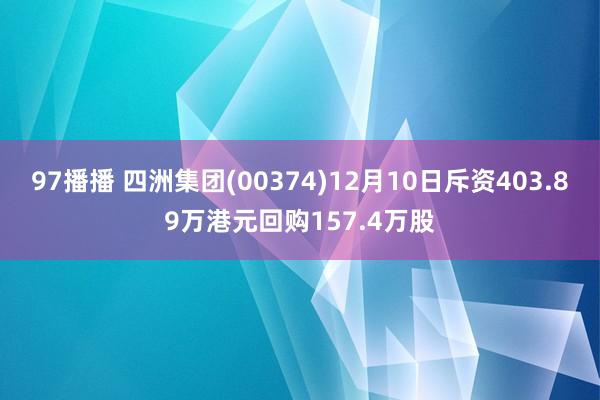 97播播 四洲集团(00374)12月10日斥资403.89万港元回购157.4万股