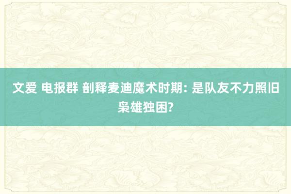 文爱 电报群 剖释麦迪魔术时期: 是队友不力照旧枭雄独困?