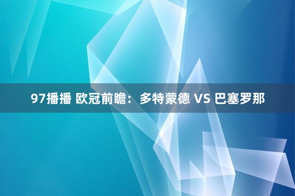 97播播 欧冠前瞻：多特蒙德 VS 巴塞罗那