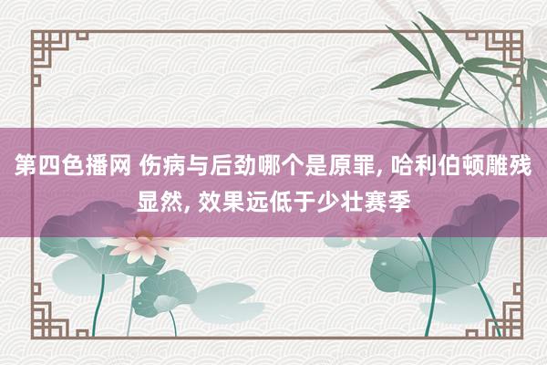 第四色播网 伤病与后劲哪个是原罪， 哈利伯顿雕残显然， 效果远低于少壮赛季