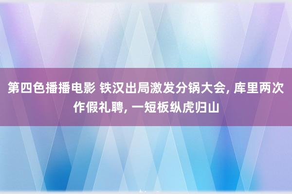 第四色播播电影 铁汉出局激发分锅大会， 库里两次作假礼聘， 一短板纵虎归山