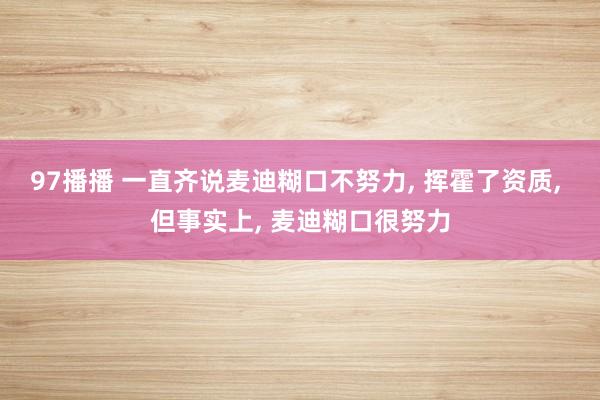 97播播 一直齐说麦迪糊口不努力， 挥霍了资质， 但事实上， 麦迪糊口很努力