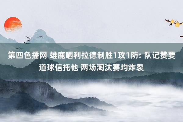 第四色播网 雄鹿晒利拉德制胜1攻1防: 队记赞要道球信托他 两场淘汰赛均炸裂