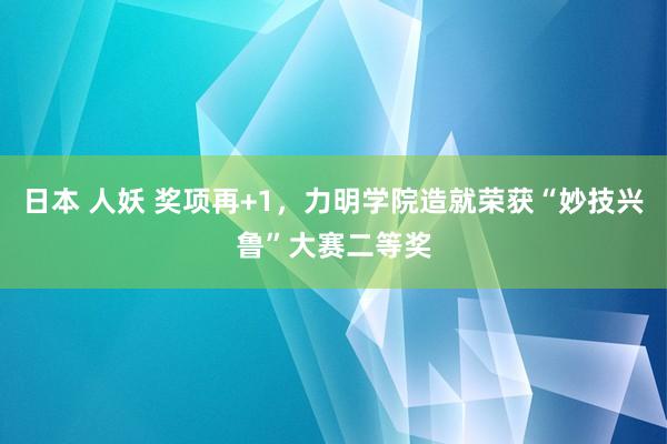 日本 人妖 奖项再+1，力明学院造就荣获“妙技兴鲁”大赛二等奖