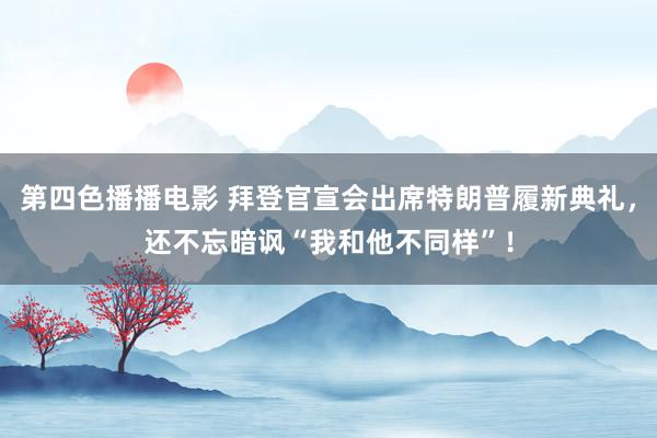 第四色播播电影 拜登官宣会出席特朗普履新典礼，还不忘暗讽“我和他不同样”！