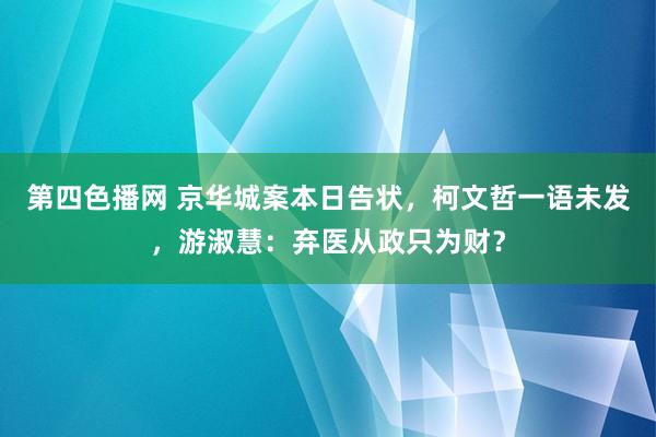 第四色播网 京华城案本日告状，柯文哲一语未发，游淑慧：弃医从政只为财？