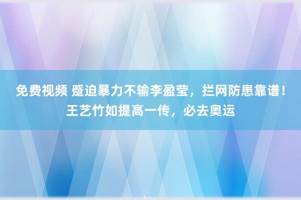 免费视频 蹙迫暴力不输李盈莹，拦网防患靠谱！王艺竹如提高一传，必去奥运