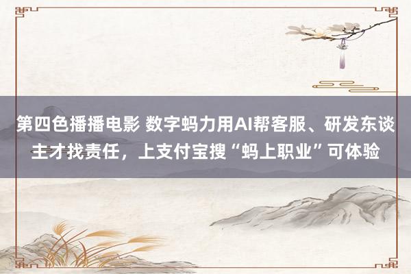 第四色播播电影 数字蚂力用AI帮客服、研发东谈主才找责任，上支付宝搜“蚂上职业”可体验