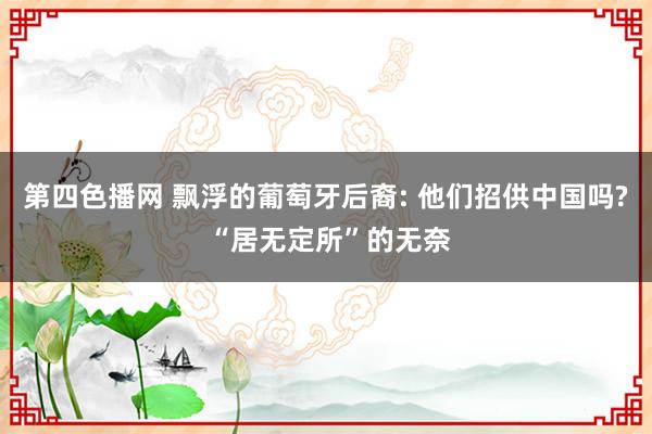 第四色播网 飘浮的葡萄牙后裔: 他们招供中国吗? “居无定所”的无奈