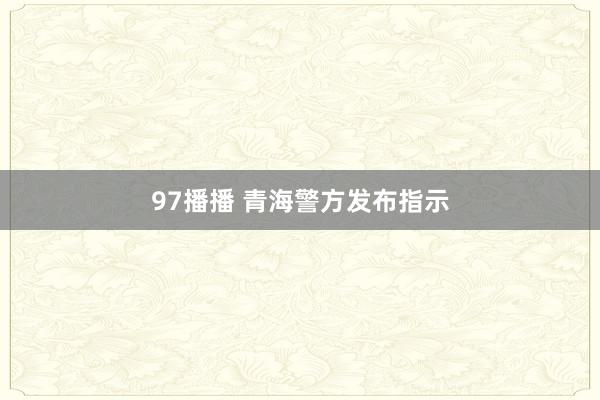 97播播 青海警方发布指示