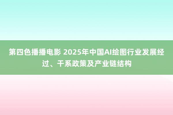 第四色播播电影 2025年中国AI绘图行业发展经过、干系政策及产业链结构